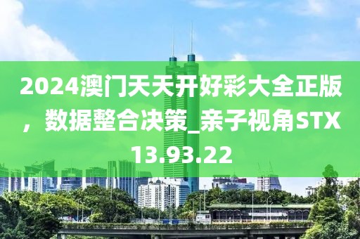 2024澳門天天開好彩大全正版，數據整合決策_親子視角STX13.93.22