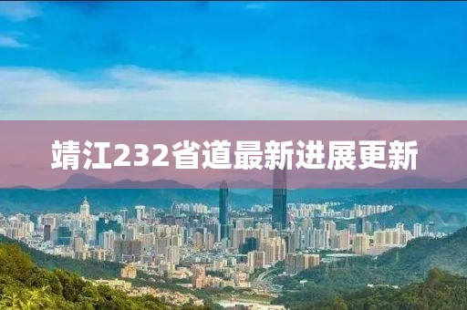 靖江232省道最新進展更新