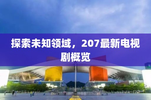 探索未知領域，207最新電視劇概覽