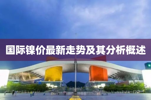 國際鎳價最新走勢及其分析概述