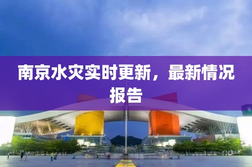 南京水災實時更新，最新情況報告
