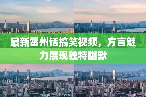 最新雷州話搞笑視頻，方言魅力展現獨特幽默