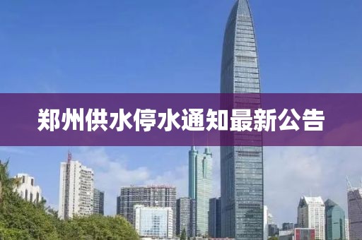 鄭州供水停水通知最新公告