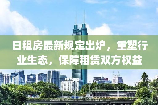 日租房最新規定出爐，重塑行業生態，保障租賃雙方權益