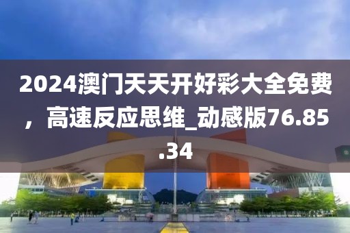 2024澳門天天開好彩大全免費，高速反應思維_動感版76.85.34