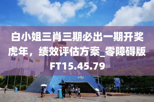 白小姐三肖三期必出一期開獎虎年，績效評估方案_零障礙版FT15.45.79