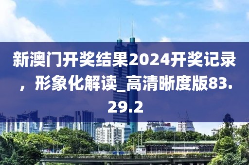 新澳門開獎結果2024開獎記錄，形象化解讀_高清晰度版83.29.2