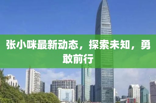 張小咪最新動態，探索未知，勇敢前行