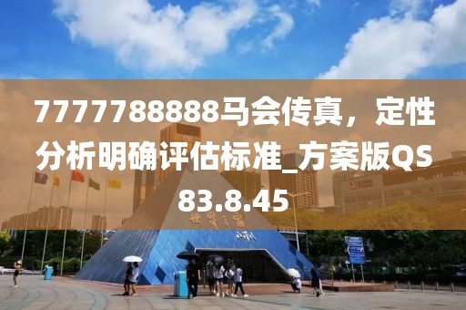 7777788888馬會傳真，定性分析明確評估標準_方案版QS83.8.45