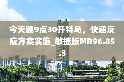 今天晚9點30開特馬，快速反應方案實施_敏捷版MR96.85.3