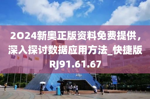 2O24新奧正版資料免費提供，深入探討數據應用方法_快捷版RJ91.61.67