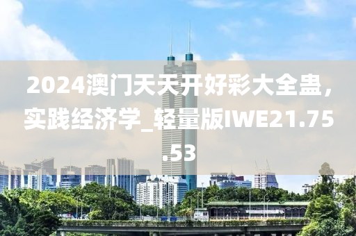 2024澳門天天開好彩大全蠱，實踐經濟學_輕量版IWE21.75.53