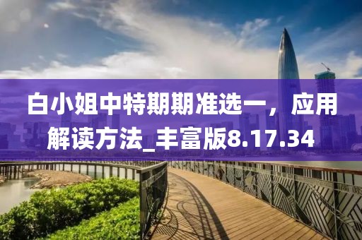 白小姐中特期期準選一，應用解讀方法_豐富版8.17.34