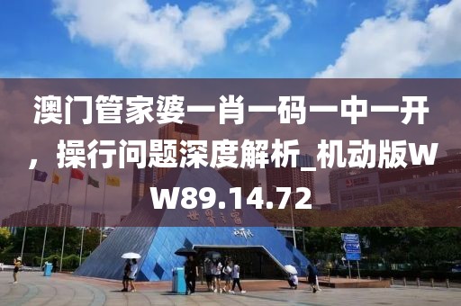 澳門管家婆一肖一碼一中一開，操行問題深度解析_機動版WW89.14.72