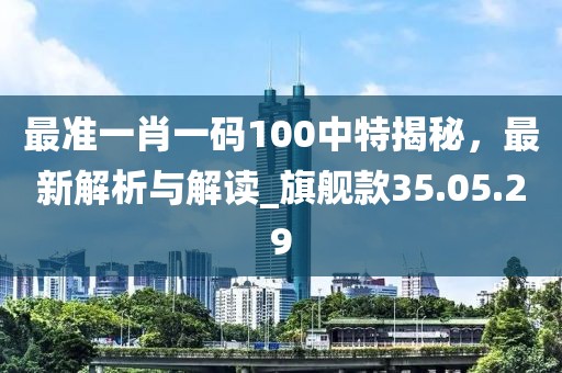 最準一肖一碼100中特揭秘，最新解析與解讀_旗艦款35.05.29