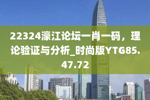 22324濠江論壇一肖一碼，理論驗證與分析_時尚版YTG85.47.72