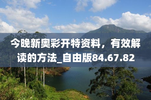 今晚新奧彩開特資料，有效解讀的方法_自由版84.67.82