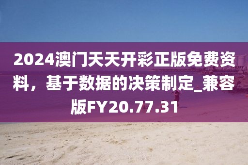 2024澳門天天開彩正版免費資料，基于數據的決策制定_兼容版FY20.77.31
