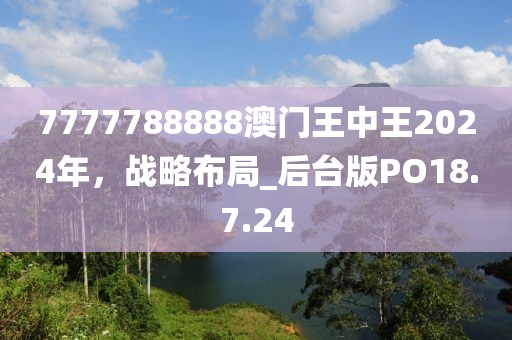 7777788888澳門王中王2024年，戰略布局_后臺版PO18.7.24