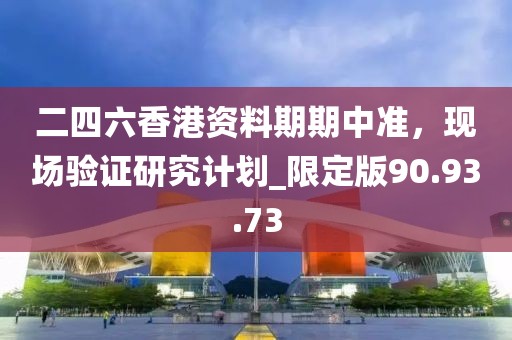 二四六香港資料期期中準，現場驗證研究計劃_限定版90.93.73