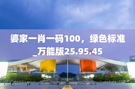 婆家一肖一碼100，綠色標準_萬能版25.95.45