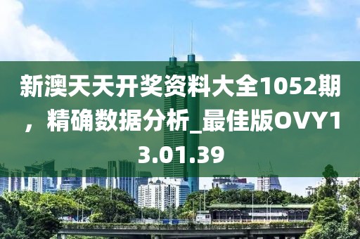 新澳天天開獎資料大全1052期，精確數據分析_最佳版OVY13.01.39