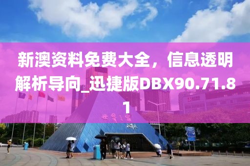 新澳資料免費大全，信息透明解析導向_迅捷版DBX90.71.81