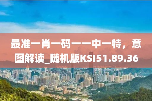 最準一肖一碼一一中一特，意圖解讀_隨機版KSI51.89.36