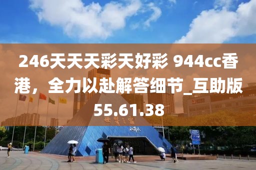 246天天天彩天好彩 944cc香港，全力以赴解答細節_互助版55.61.38