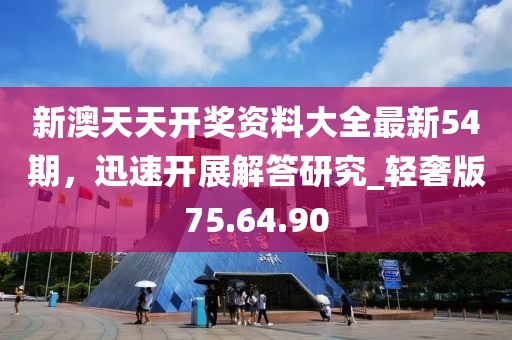 新澳天天開獎資料大全最新54期，迅速開展解答研究_輕奢版75.64.90