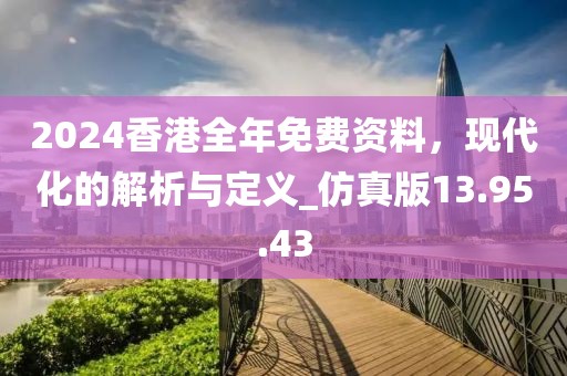 2024香港全年免費資料，現代化的解析與定義_仿真版13.95.43