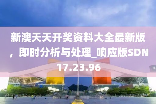 新澳天天開獎資料大全最新版，即時分析與處理_響應版SDN17.23.96