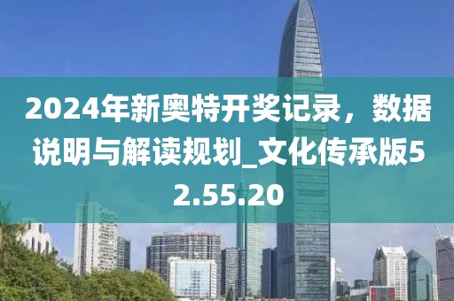 2024年新奧特開獎記錄，數據說明與解讀規劃_文化傳承版52.55.20