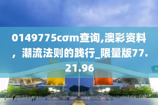 0149775cσm查詢,澳彩資料，潮流法則的踐行_限量版77.21.96