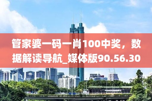 管家婆一碼一肖100中獎，數據解讀導航_媒體版90.56.30