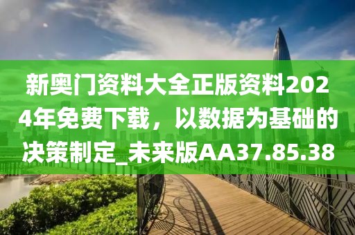 新奧門資料大全正版資料2024年免費下載，以數據為基礎的決策制定_未來版AA37.85.38