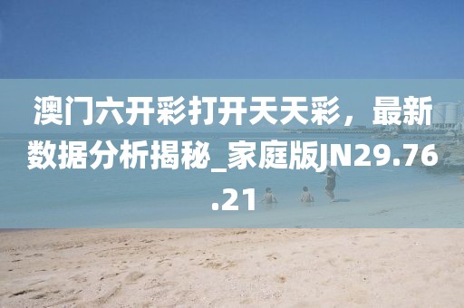 澳門六開彩打開天天彩，最新數據分析揭秘_家庭版JN29.76.21