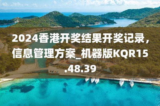 2024香港開獎結果開獎記錄，信息管理方案_機器版KQR15.48.39