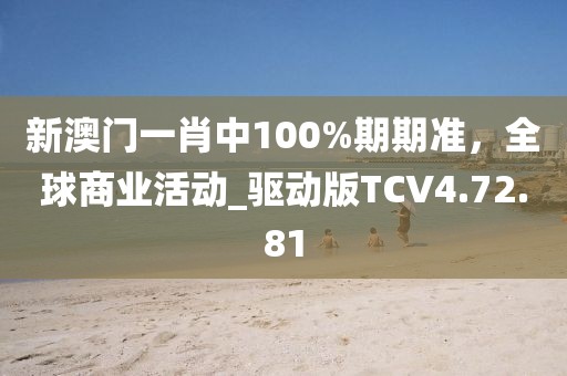新澳門一肖中100%期期準，全球商業活動_驅動版TCV4.72.81