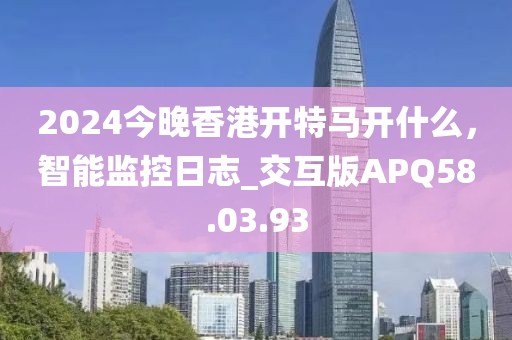 2024今晚香港開特馬開什么，智能監控日志_交互版APQ58.03.93