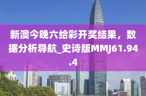 新澳今晚六給彩開獎結果，數據分析導航_史詩版MMJ61.94.4