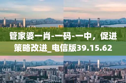 管家婆一肖-一碼-一中，促進策略改進_電信版39.15.62