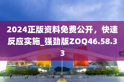 2024正版資料免費公開，快速反應實施_強勁版ZOQ46.58.33