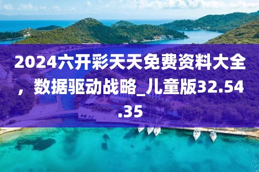 2024六開彩天天免費資料大全，數據驅動戰略_兒童版32.54.35