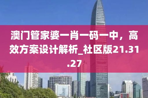 澳門管家婆一肖一碼一中，高效方案設計解析_社區版21.31.27