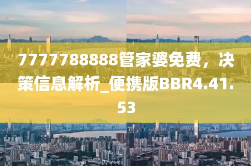 7777788888管家婆免費，決策信息解析_便攜版BBR4.41.53