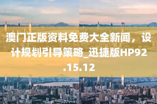 澳門正版資料免費大全新聞，設計規劃引導策略_迅捷版HP92.15.12