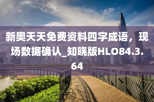 新奧天天免費資料四字成語，現場數據確認_知曉版HLO84.3.64