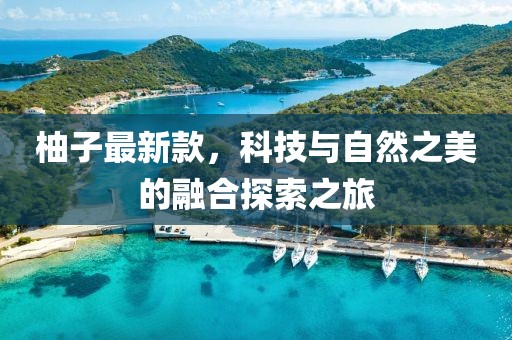 柚子最新款，科技與自然之美的融合探索之旅