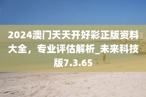 2024澳門天天開好彩正版資料大全，專業評估解析_未來科技版7.3.65
